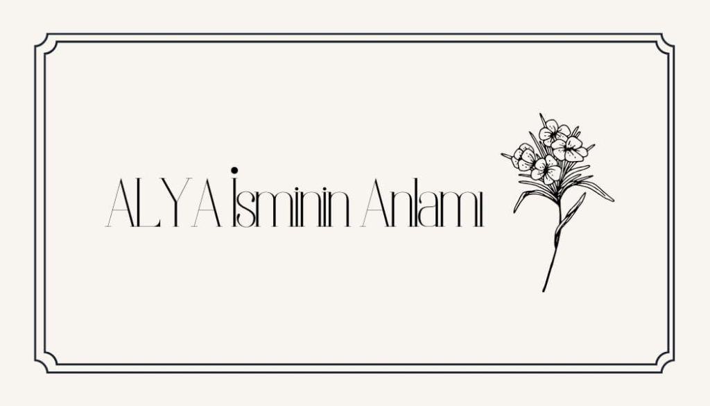 Alya İsminin Anlamı, Özellikleri ve Detaylı Analizi